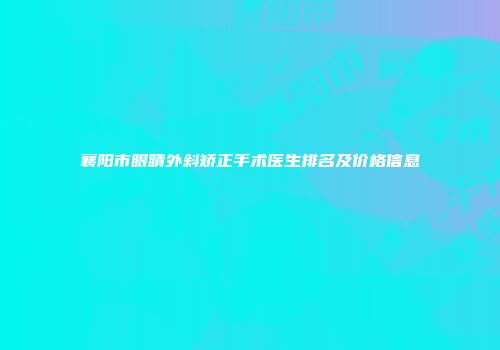 襄阳市眼睛外斜矫正手术医生排名及价格信息
