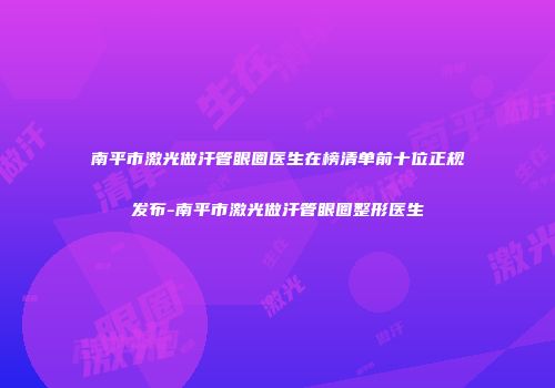 南平市激光做汗管眼圈医生在榜清单前十位正规发布-南平市激光做汗管眼圈整形医生