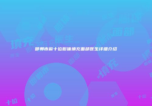 邯郸市前十位膨体填充面部医生详细介绍