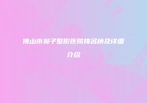 佛山市鼻子整形医院排名榜及详细介绍
