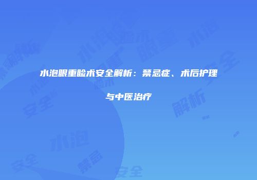 水泡眼重睑术安全解析：禁忌症、术后护理与中医治疗
