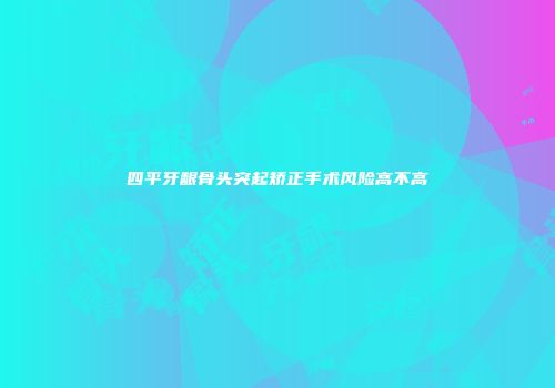 四平牙龈骨头突起矫正手术风险高不高
