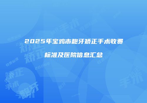 2025年宝鸡市龅牙矫正手术收费标准及医院信息汇总