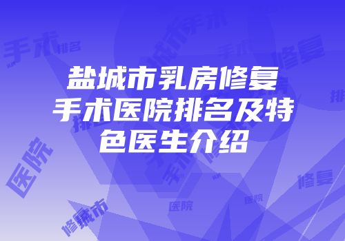 盐城市乳房修复手术医院排名及特色医生介绍