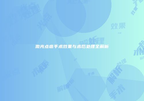 激光点痣手术效果与术后处理全解析