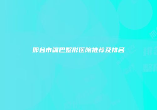 邢台市嘴巴整形医院推荐及排名
