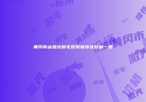 黄冈市冰激光脱毛医院推荐及价格一览