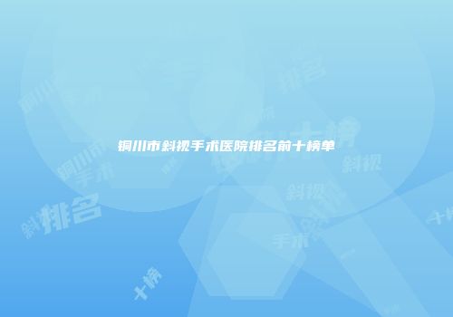铜川市斜视手术医院排名前十榜单