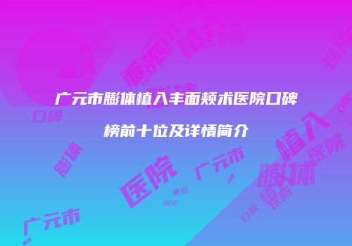 广元市膨体植入丰面颊术医院口碑榜前十位及详情简介