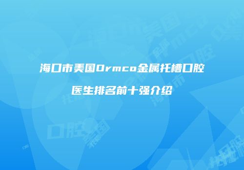海口市美国Ormco金属托槽口腔医生排名前十强介绍