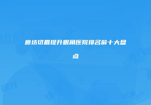 廊坊切眉提升眼角医院排名前十大盘点
