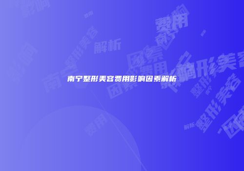 南宁整形美容费用影响因素解析