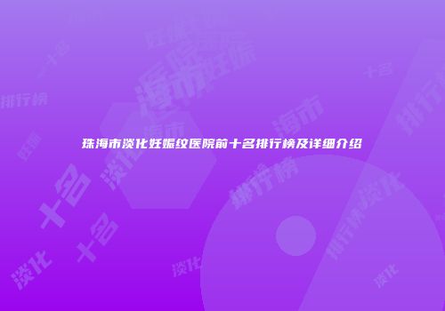 珠海市淡化妊娠纹医院前十名排行榜及详细介绍