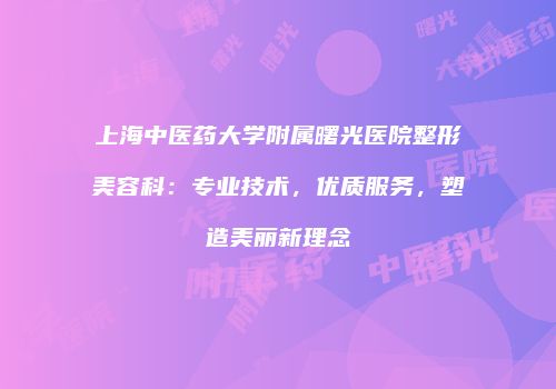上海中医药大学附属曙光医院整形美容科：专业技术，优质服务，塑造美丽新理念
