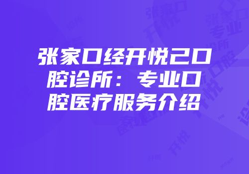 张家口经开悦己口腔诊所：专业口腔医疗服务介绍