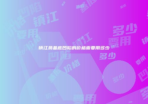 镇江鼻基底凹陷的价格需要用多少