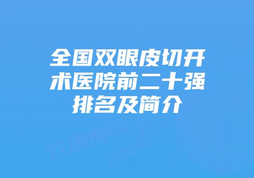 全国双眼皮切开术医院前二十强排名及简介