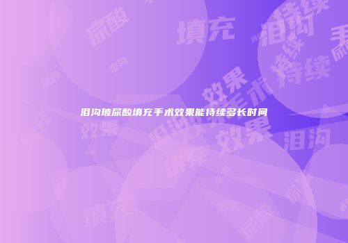 泪沟玻尿酸填充手术效果能持续多长时间