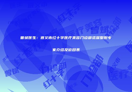 曾斌医生：遵义市红十字医疗美容门诊部资深整形专家介绍及价目表