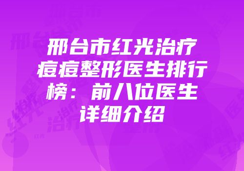 邢台市红光治疗痘痘整形医生排行榜：前八位医生详细介绍