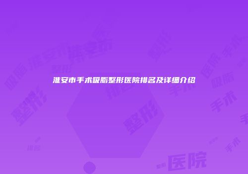 淮安市手术吸脂整形医院排名及详细介绍
