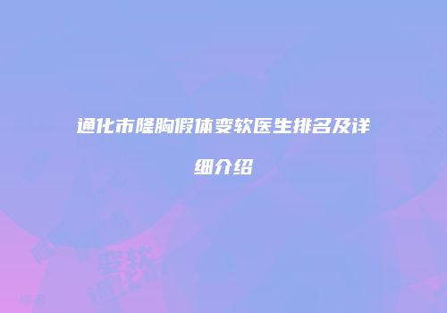 通化市隆胸假体变软医生排名及详细介绍
