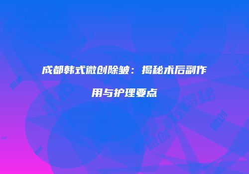成都韩式微创除皱：揭秘术后副作用与护理要点