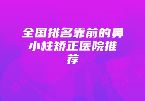 全国排名靠前的鼻小柱矫正医院推荐