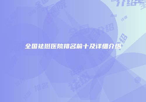 全国祛斑医院排名前十及详细介绍