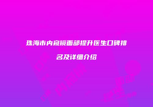 珠海市内窥镜面部提升医生口碑排名及详细介绍
