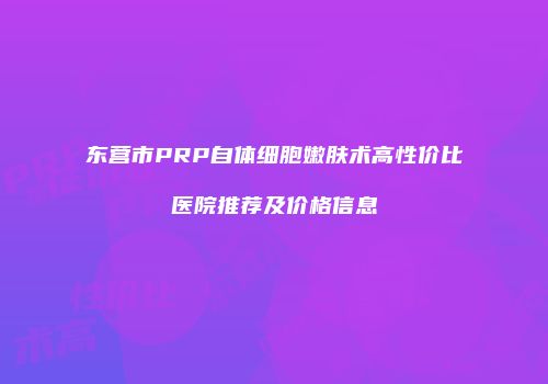 东营市PRP自体细胞嫩肤术高性价比医院推荐及价格信息