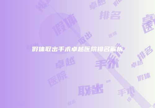 假体取出手术卓越医院排名解析