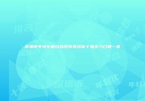 深圳市年轻化眼综合医院排名前十强实力口碑一览