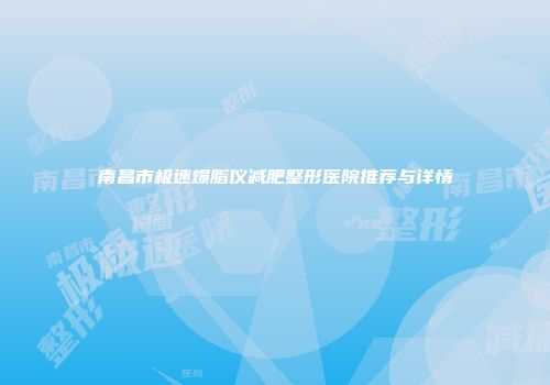 南昌市极速爆脂仪减肥整形医院推荐与详情