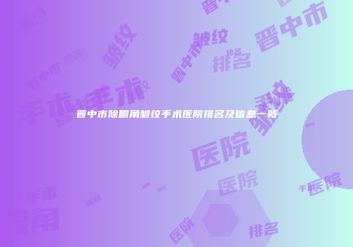 晋中市除眼角皱纹手术医院排名及信息一览