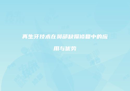 再生牙技术在鼻部缺损修复中的应用与优势