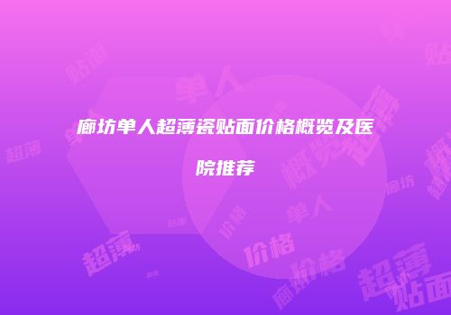 廊坊单人超薄瓷贴面价格概览及医院推荐