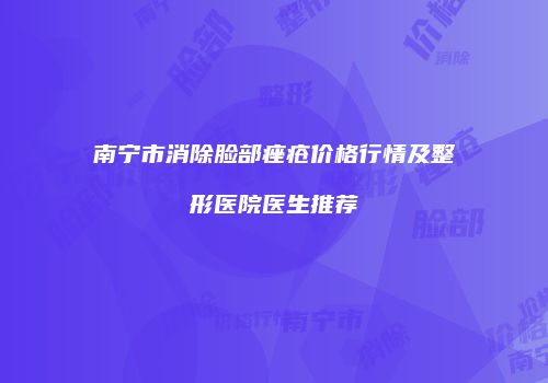 南宁市消除脸部痤疮价格行情及整形医院医生推荐