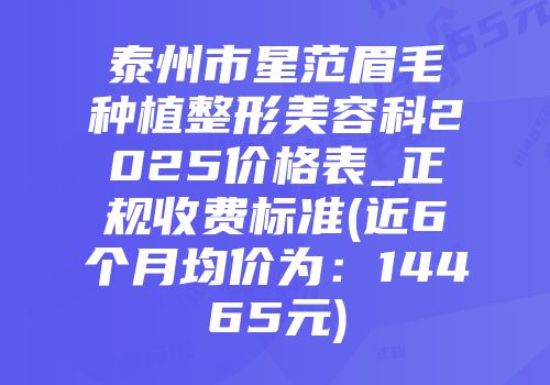 泰州市星范眉毛种植整形美容科2025价格表_正规收费标准(近6个月均价为：14465元)