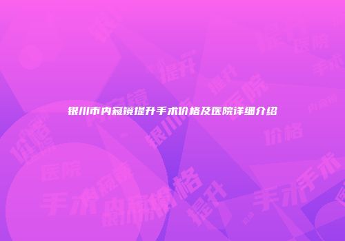 银川市内窥镜提升手术价格及医院详细介绍