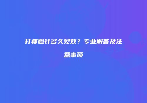 打瘦脸针多久见效？专业解答及注意事项