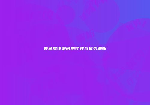 去鱼尾纹整形的疗效与优势解析