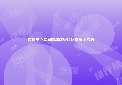 贺州市下巴轻微歪医院排行榜前十揭晓