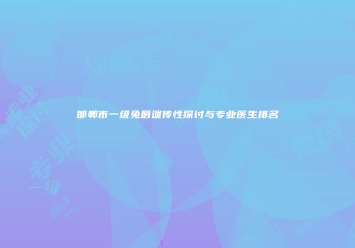 邯郸市一级兔唇遗传性探讨与专业医生排名