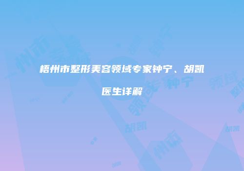 梧州市整形美容领域专家钟宁、胡凯医生详解