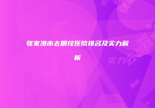 张家港市去眼纹医院排名及实力解析