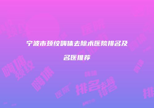 宁波市颈纹嗨体去除术医院排名及名医推荐