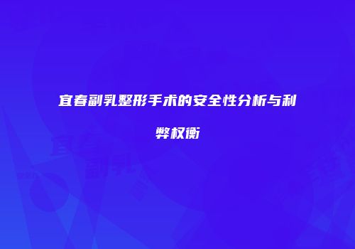 宜春副乳整形手术的安全性分析与利弊权衡