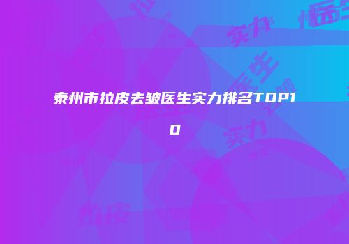 泰州市拉皮去皱医生实力排名TOP10