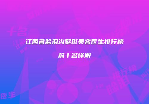 江西省睑泪沟整形美容医生排行榜前十名详解
